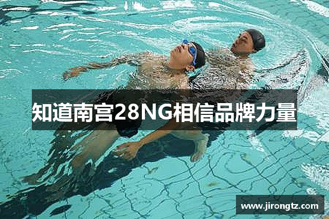 知道南宫28NG相信品牌力量